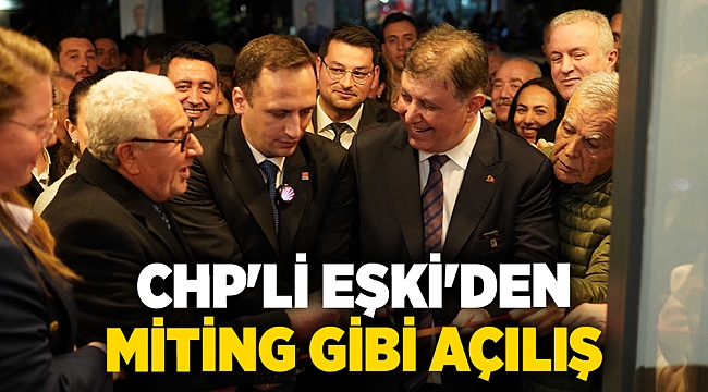 CHP&#039;li Eşki&#039;den miting gibi açılış