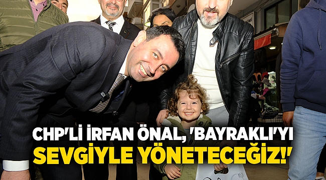 CHP&#039;li İrfan Önal, &#039;Bayraklı&#039;yı sevgiyle yöneteceğiz!&#039;