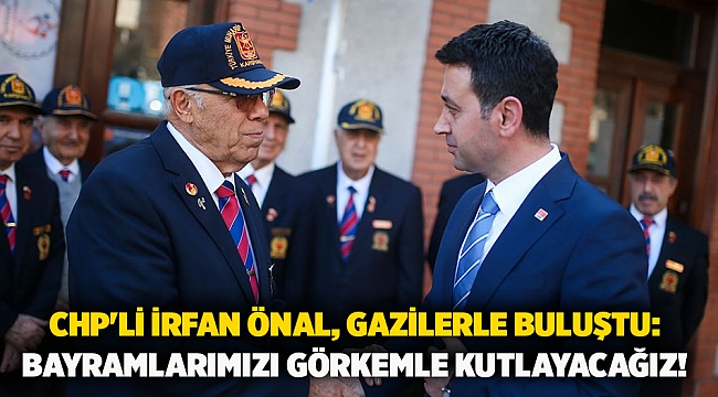 CHP&#039;li İrfan Önal, Gazilerle buluştu: Bayramlarımızı görkemle kutlayacağız!