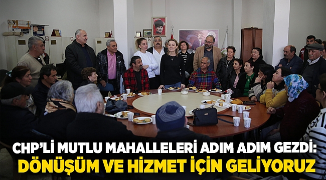 CHP’li Mutlu mahalleleri adım adım gezdi: Dönüşüm ve hizmet için geliyoruz