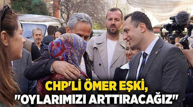 CHP'li Ömer Eşki, "Oylarımızı arttıracağız"