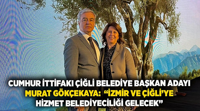 Cumhur İttifakı Çiğli Belediye Başkan Adayı Murat Gökçekaya:  “İzmir ve Çiğli’ye hizmet belediyeciliği gelecek”