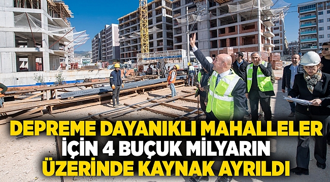 Depreme dayanıklı mahalleler için 4 buçuk milyarın üzerinde kaynak ayrıldı