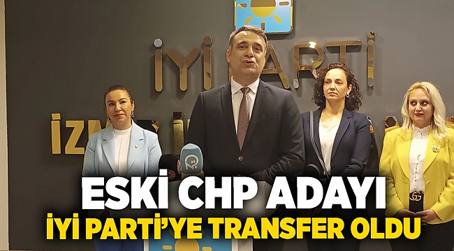 Eski CHP adayı İYİ Parti’ye transfer oldu