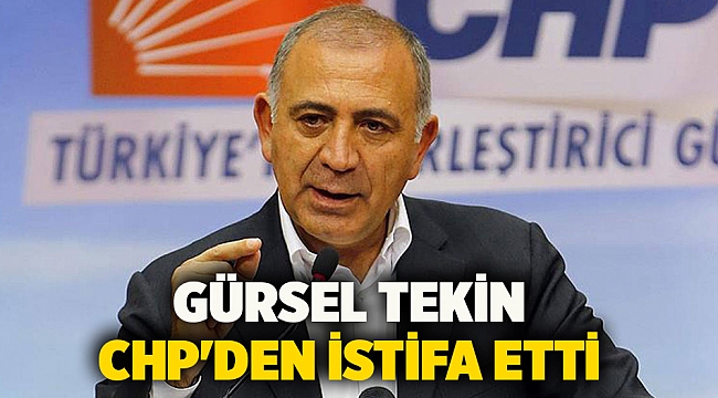 Gürsel Tekin CHP&#039;den istifa etti