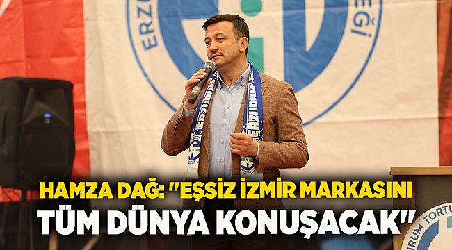 Hamza Dağ: "Eşsiz İzmir markasını tüm dünya konuşacak"