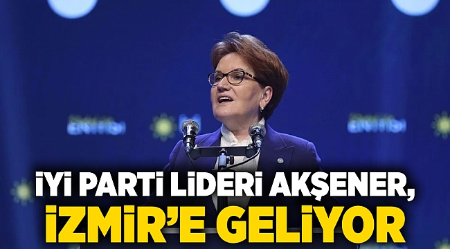 İYİ Parti Lideri Akşener, İzmir&#039;e geliyor