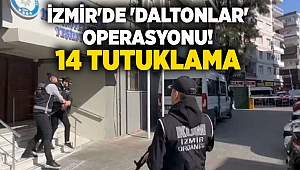 İzmir'de 'Daltonlar' operasyonu!14 tutuklama