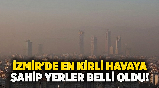 İzmir'de en kirli havaya sahip yerler belli oldu!