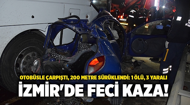 İzmir'de feci kaza! Otobüsle çarpıştı, 200 metre sürüklendi: 1 ölü, 3 yaralı