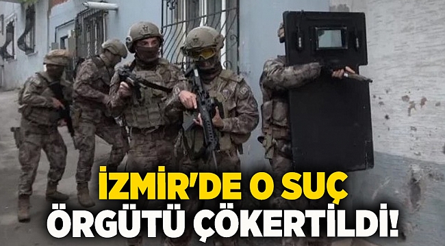 İzmir&#039;de o suç örgütü çökertildi!