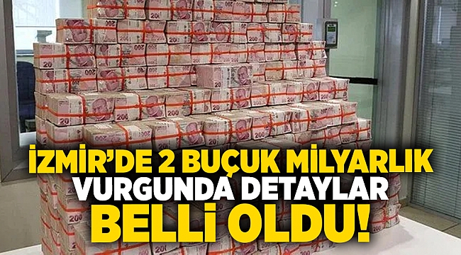İzmir’deki 2 buçuk milyarlık vurgunda detaylar belli oldu!