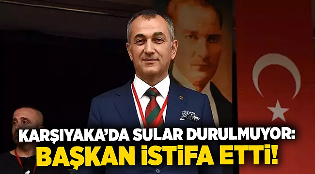 Karşıyaka'da sular durulmuyor: Başkan istifa etti!