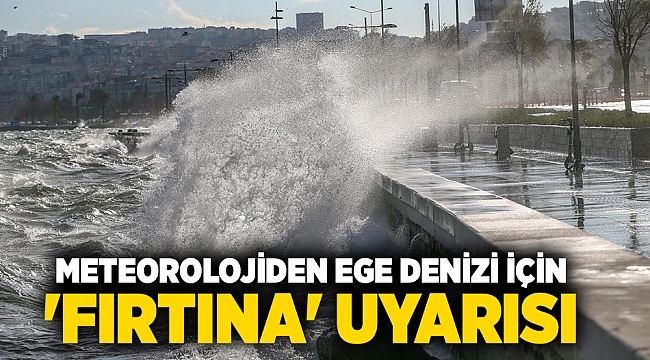 Meteorolojiden Ege Denizi için &#039;fırtına&#039; uyarısı