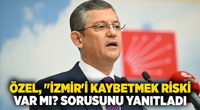 Özel, "İzmir'i kaybetmek riski var mı? sorusunu yanıtladı