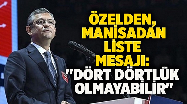 Özelden, manisadan liste mesajı: "dört dörtlük olmayabilir"