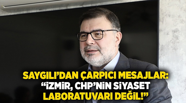 Saygılı'dan çarpıcı mesajlar: "İzmir, CHP'nin siyaset laboratuvarı değil!"