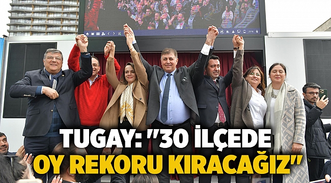 Tugay: "30 ilçede oy rekoru kıracağız"