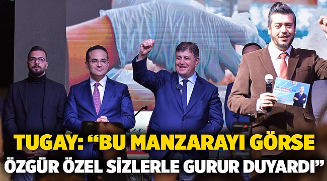 Tugay: “Bu manzarayı görse Özgür Özel sizlerle gurur duyardı” 