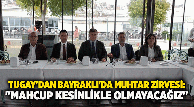 Tugay&#039;dan Bayraklı&#039;da muhtar zirvesi: &quot;mahcup kesinlikle olmayacağız&quot;
