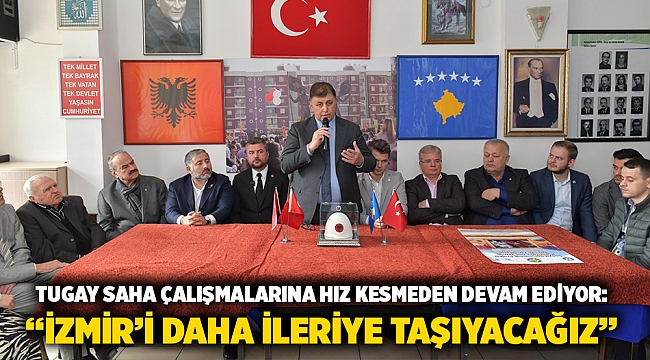 Tugay saha çalışmalarına hız kesmeden devam ediyor: "İzmir'i daha ileriye taşıyacağız"