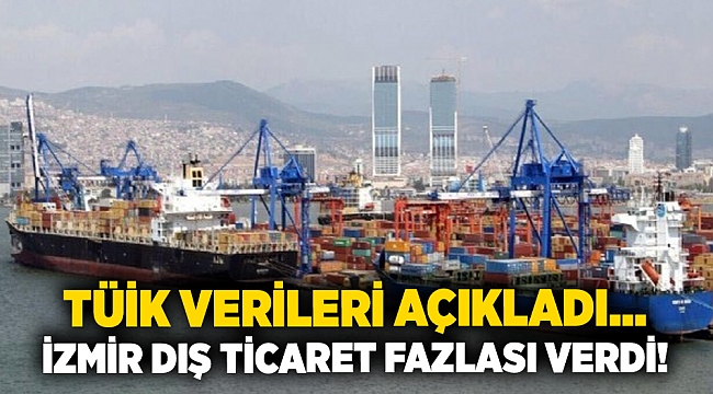 TÜİK verileri açıkladı... İzmir dış ticaret fazlası verdi!