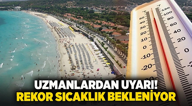 Uzmanlardan uyarı! Rekor sıcaklık bekleniyor
