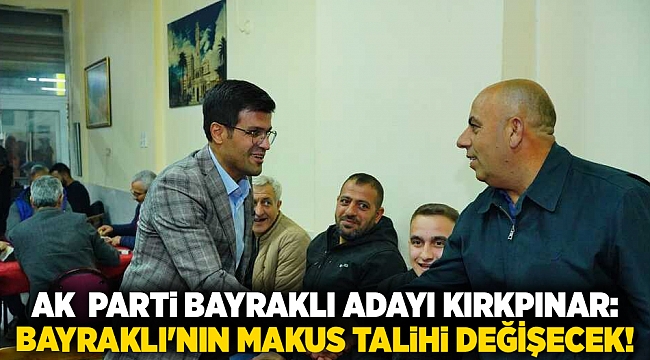 AK Parti Bayraklı adayı Kırkpınar: &quot;Bayraklı&#039;nın makus talihi değişecek!&quot;