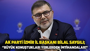 AK Parti İzmir İl Başkanı Bilal Saygılı; 