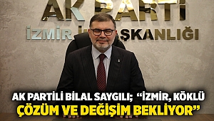 AK Parti İzmir İl Başkanı Bilal Saygılı; “İzmir, köklü çözüm ve değişim bekliyor.”