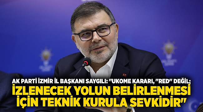 AK Parti İzmir İl Başkanı Saygılı: "UKOME kararı, "Red" değil; izlenecek yolun belirlenmesi için teknik kurula sevkidir"
