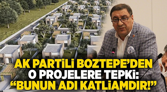 AK Partili Boztepe’den o projelere tepki: “Bunun adı katliamdır!”