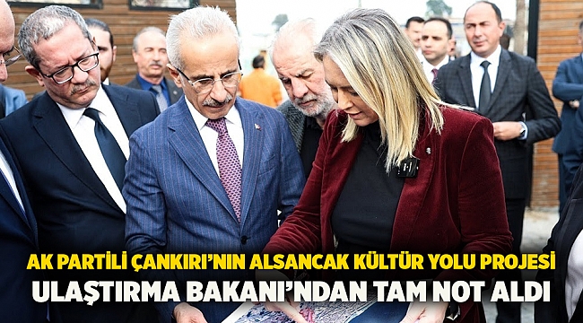 AK Partili Çankırı’nın Alsancak Kültür Yolu Projesi Ulaştırma Bakanı’ndan tam not aldı