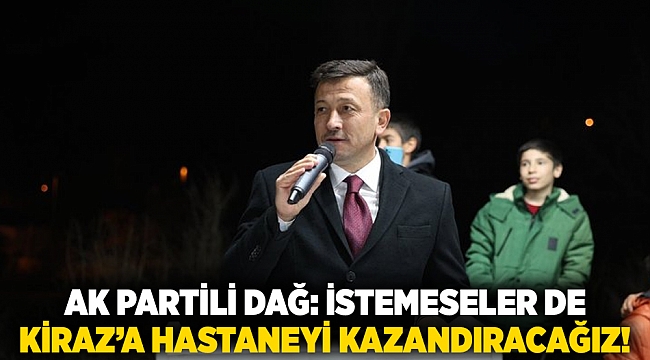 AK Partili Dağ: İstemeseler de Kiraz’a hastaneyi kazandıracağız!