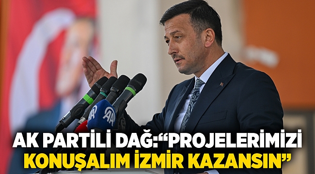 AK Partili Dağ: “Projelerimizi konuşalım İzmir kazansın”