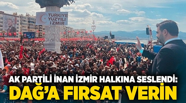 AK Partili inan İzmir halkına seslendi: &quot;Dağ’a fırsat verin&quot;