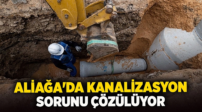 Aliağa&#039;da kanalizasyon sorunu çözülüyor