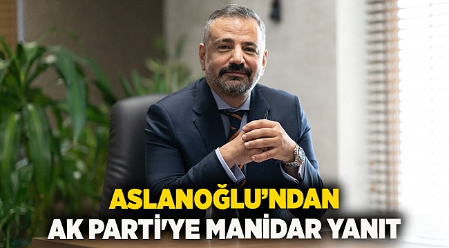 Aslanoğlu’ndan Ak Parti'ye Manidar Yanıt