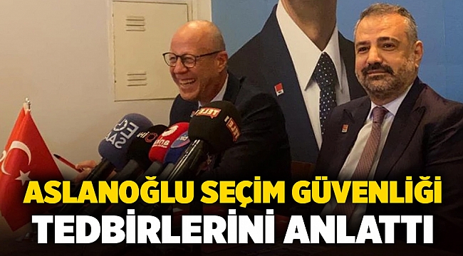 Aslanoğlu seçim güvenliği tedbirlerini anlattı