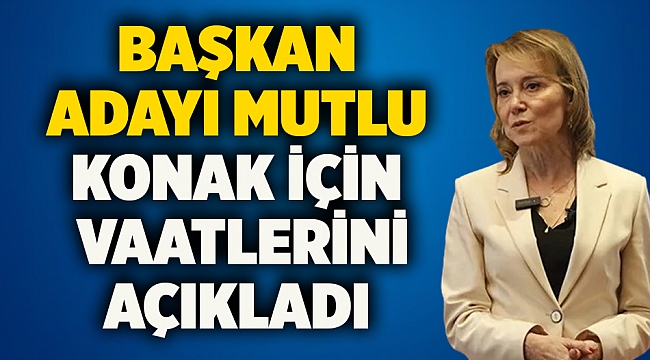 Başkan Adayı Mutlu Konak için vaatlerini açıkladı