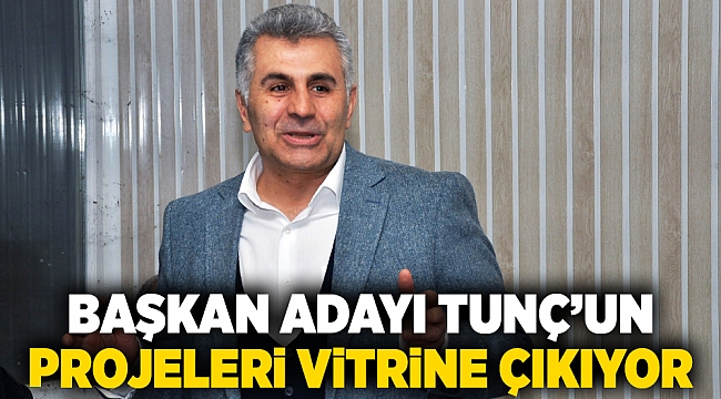 Başkan adayı Tunç'un proje ve vaatleri vitrine çıkıyor