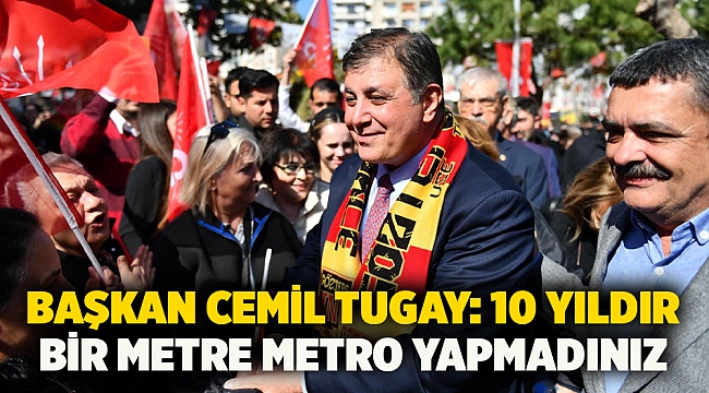 Başkan Cemil Tugay: 10 yıldır bir metre metro yapmadınız