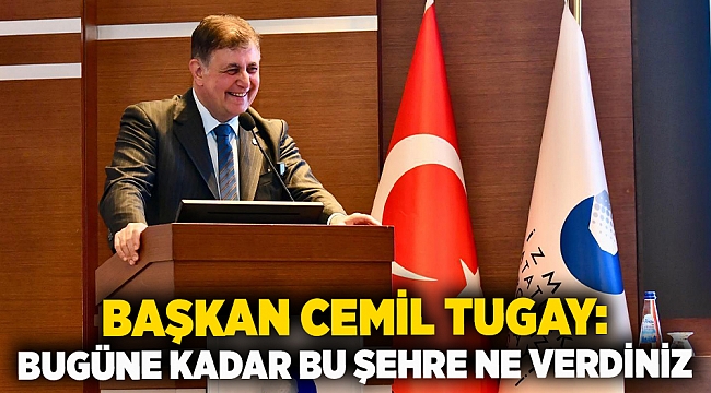 Başkan Cemil Tugay: Bugüne kadar bu şehre ne verdiniz