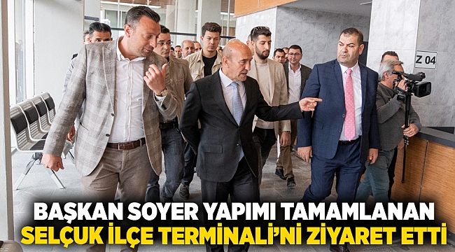 Başkan Soyer yapımı tamamlanan Selçuk İlçe Terminali’ni ziyaret etti