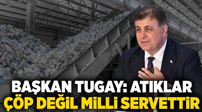 Başkan Tugay: Atıklar çöp değil milli servettir