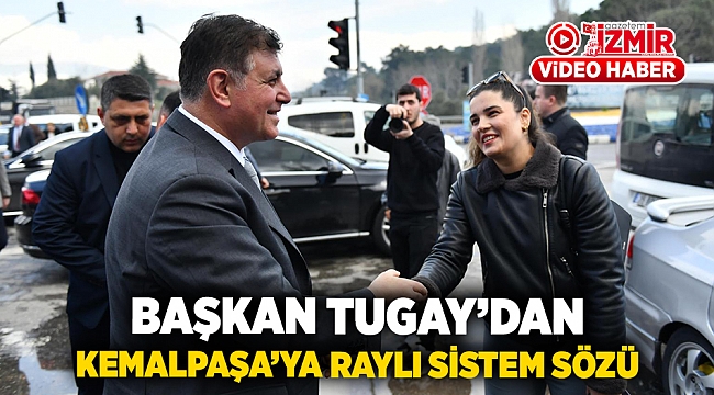 Başkan Tugay'dan Kemalpaşa'ya raylı sistem sözü