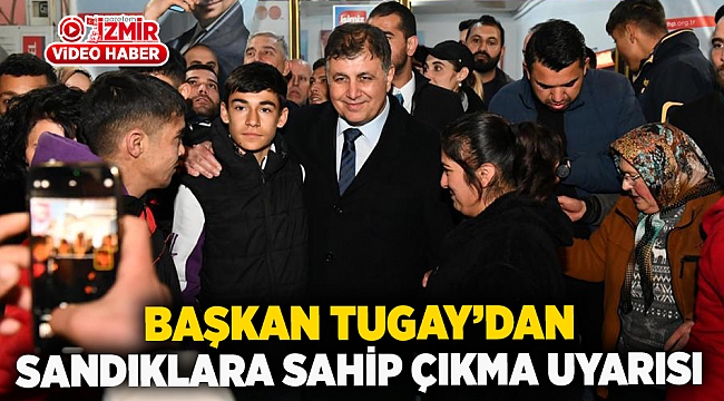 Başkan Tugay’dan sandıklara sahip çıkma uyarısı