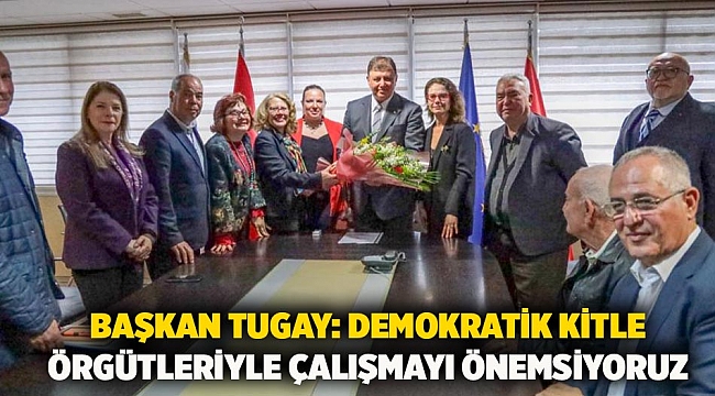 Başkan Tugay: Demokratik kitle örgütleriyle çalışmayı önemsiyoruz