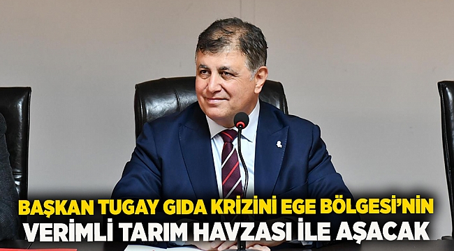 Başkan Tugay gıda krizini Ege Bölgesi’nin verimli tarım havzası ile aşacak
