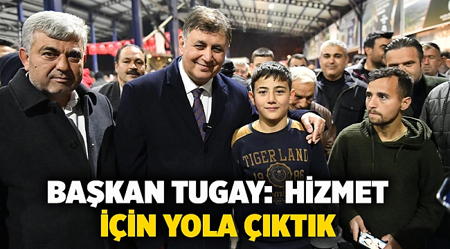 Başkan Tugay:  Hizmet için yola çıktık